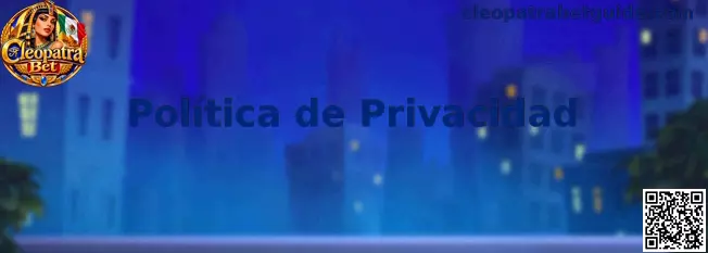 Información sobre la Política de Privacidad de Cleopatra Bet